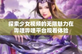 探索少女视频的无限魅力在哔哩哔哩平台观看体验