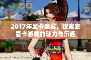 2017年显卡盛宴，探索吃显卡游戏的魅力与乐趣