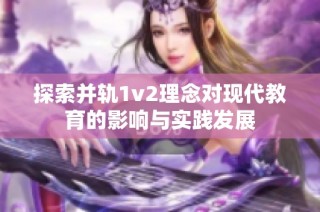 探索并轨1v2理念对现代教育的影响与实践发展