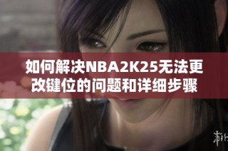 如何解决NBA2K25无法更改键位的问题和详细步骤