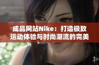 成品网站Nike：打造极致运动体验与时尚潮流的完美结合