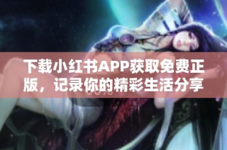 下载小红书APP获取免费正版，记录你的精彩生活分享