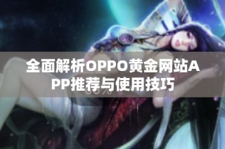 全面解析OPPO黄金网站APP推荐与使用技巧