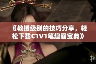 《教授级别的技巧分享，轻松下载C1V1笔趣阁宝典》