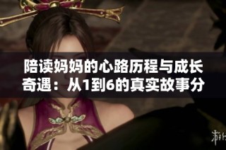 陪读妈妈的心路历程与成长奇遇：从1到6的真实故事分享