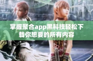 掌握聚合app黑科技轻松下载你想要的所有内容