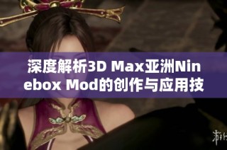 深度解析3D Max亚洲Ninebox Mod的创作与应用技巧