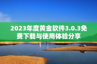 2023年度黄金软件3.0.3免费下载与使用体验分享