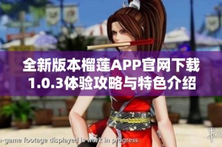 全新版本榴莲APP官网下载1.0.3体验攻略与特色介绍