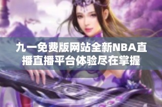 九一免费版网站全新NBA直播直播平台体验尽在掌握