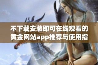 不下载安装即可在线观看的黄金网站app推荐与使用指南