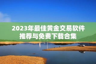 2023年最佳黄金交易软件推荐与免费下载合集