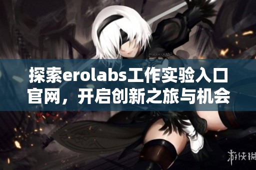 探索erolabs工作实验入口官网，开启创新之旅与机会