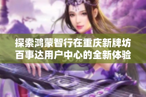 探索鸿蒙智行在重庆新牌坊百事达用户中心的全新体验与服务