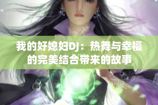 我的好媳妇DJ：热舞与幸福的完美结合带来的故事