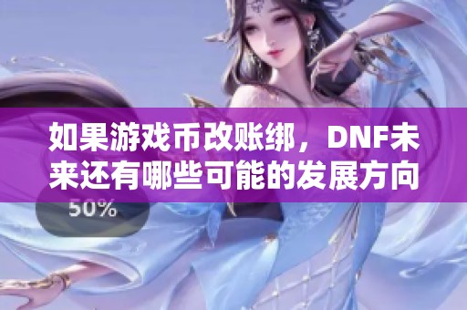 如果游戏币改账绑，DNF未来还有哪些可能的发展方向探讨