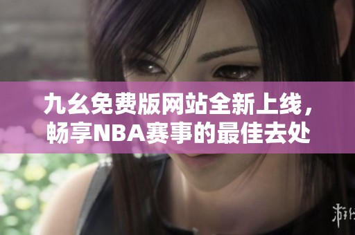 九幺免费版网站全新上线，畅享NBA赛事的最佳去处