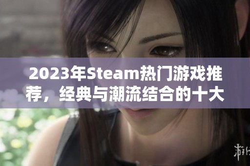 2023年Steam热门游戏推荐，经典与潮流结合的十大必玩佳作