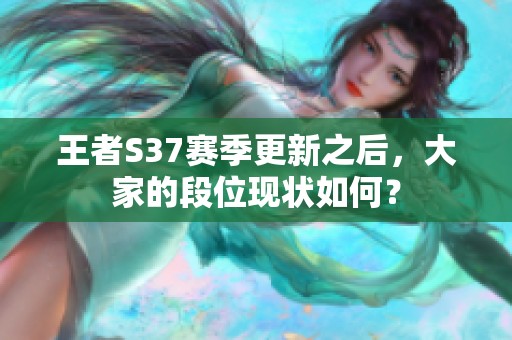 王者S37赛季更新之后，大家的段位现状如何？