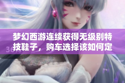 梦幻西游连续获得无级别特技鞋子，购车选择该如何定？