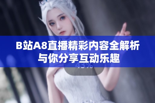 B站A8直播精彩内容全解析 与你分享互动乐趣