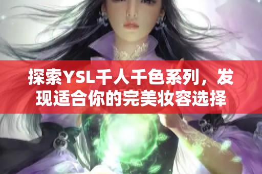 探索YSL千人千色系列，发现适合你的完美妆容选择