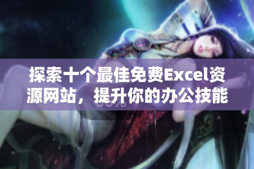 探索十个最佳免费Excel资源网站，提升你的办公技能