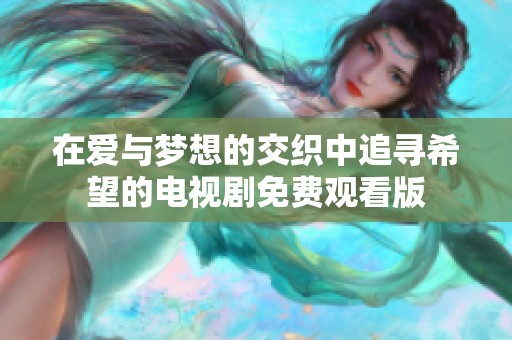 在爱与梦想的交织中追寻希望的电视剧免费观看版