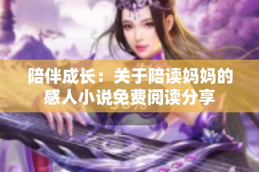 陪伴成长：关于陪读妈妈的感人小说免费阅读分享