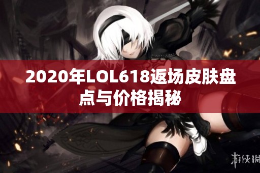 2020年LOL618返场皮肤盘点与价格揭秘