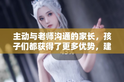 主动与老师沟通的家长，孩子们都获得了更多优势，建议收藏！