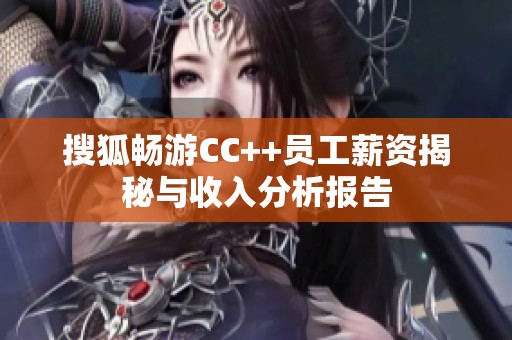 搜狐畅游CC++员工薪资揭秘与收入分析报告