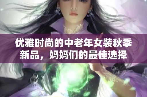 优雅时尚的中老年女装秋季新品，妈妈们的最佳选择