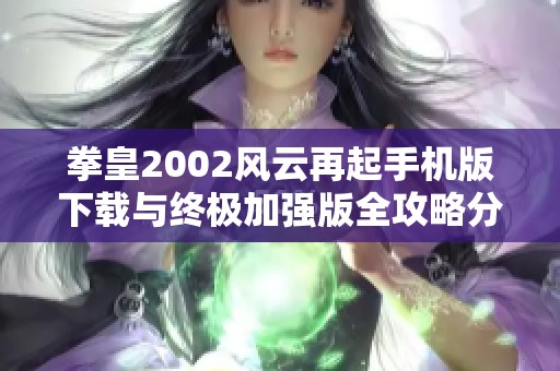 拳皇2002风云再起手机版下载与终极加强版全攻略分享