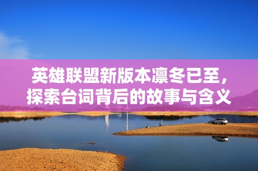 英雄联盟新版本凛冬已至，探索台词背后的故事与含义