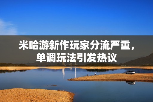 米哈游新作玩家分流严重，单调玩法引发热议