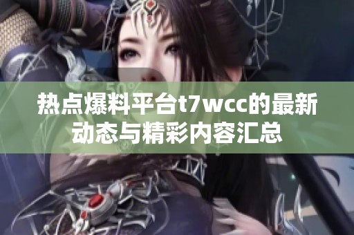 热点爆料平台t7wcc的最新动态与精彩内容汇总