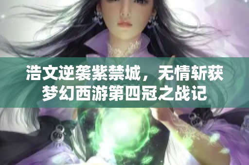 浩文逆袭紫禁城，无情斩获梦幻西游第四冠之战记