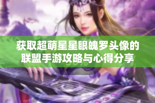 获取超萌星星眼魄罗头像的联盟手游攻略与心得分享