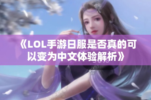 《LOL手游日服是否真的可以变为中文体验解析》