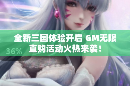 全新三国体验开启 GM无限直购活动火热来袭！