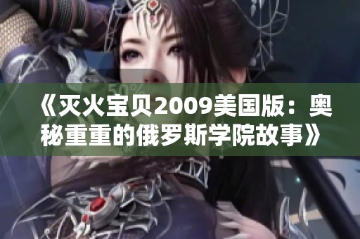 《灭火宝贝2009美国版：奥秘重重的俄罗斯学院故事》