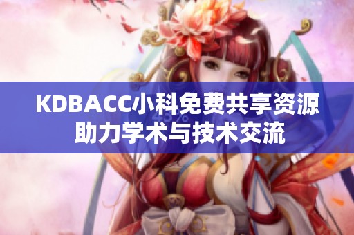 KDBACC小科免费共享资源 助力学术与技术交流