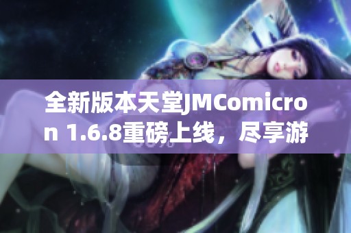 全新版本天堂JMComicron 1.6.8重磅上线，尽享游戏乐趣