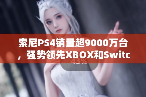 索尼PS4销量超9000万台，强势领先XBOX和Switch