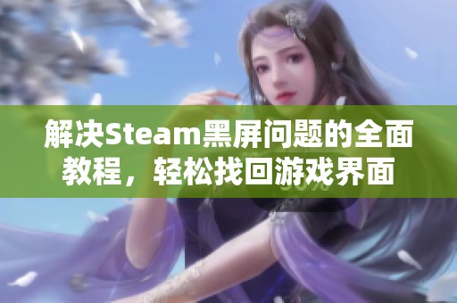 解决Steam黑屏问题的全面教程，轻松找回游戏界面