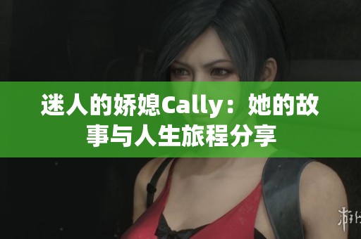 迷人的娇媳Cally：她的故事与人生旅程分享