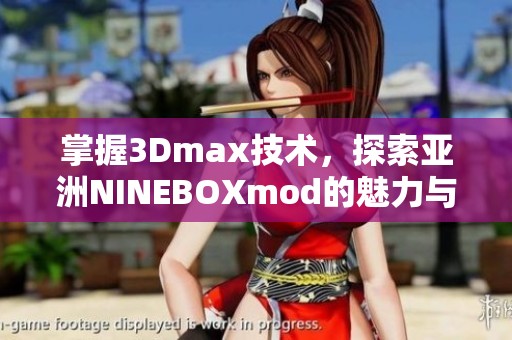 掌握3Dmax技术，探索亚洲NINEBOXmod的魅力与创意设计