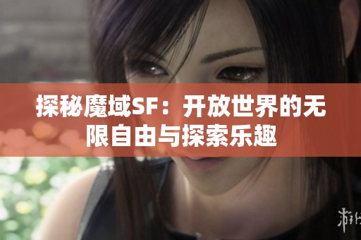 探秘魔域SF：开放世界的无限自由与探索乐趣