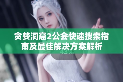 贪婪洞窟2公会快速搜索指南及最佳解决方案解析